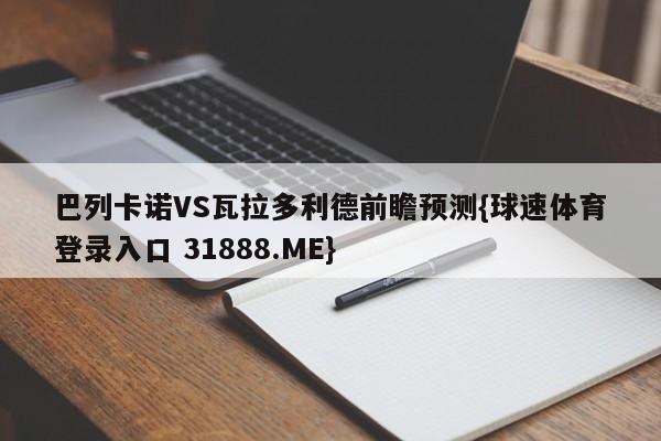 巴列卡诺VS瓦拉多利德前瞻预测{球速体育登录入口 31888.ME}