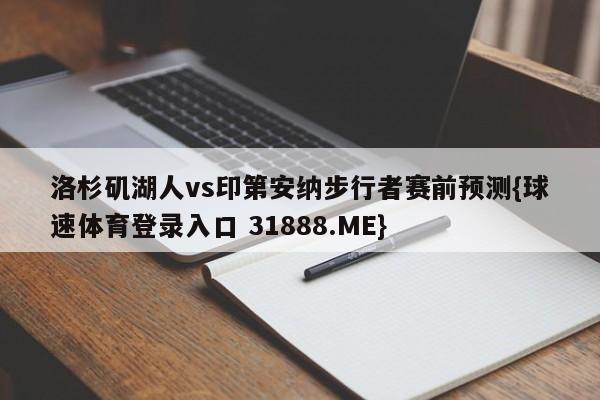 洛杉矶湖人vs印第安纳步行者赛前预测{球速体育登录入口 31888.ME}