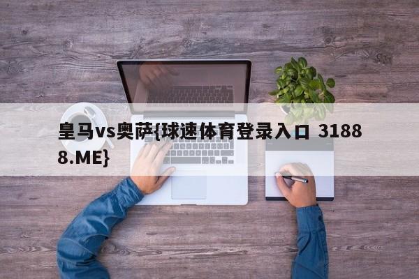 皇马vs奥萨{球速体育登录入口 31888.ME}