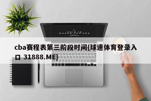 cba赛程表第三阶段时间{球速体育登录入口 31888.ME}