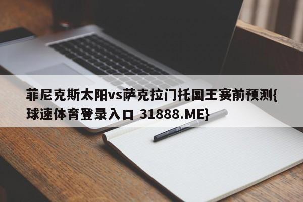 菲尼克斯太阳vs萨克拉门托国王赛前预测{球速体育登录入口 31888.ME}