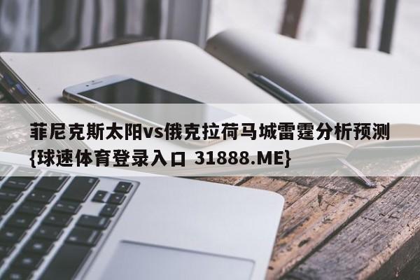 菲尼克斯太阳vs俄克拉荷马城雷霆分析预测{球速体育登录入口 31888.ME}