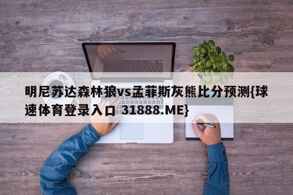 明尼苏达森林狼vs孟菲斯灰熊比分预测{球速体育登录入口 31888.ME}