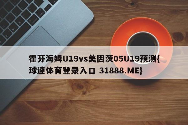 霍芬海姆U19vs美因茨05U19预测{球速体育登录入口 31888.ME}