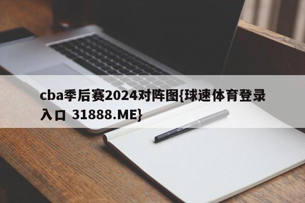 cba季后赛2024对阵图{球速体育登录入口 31888.ME}