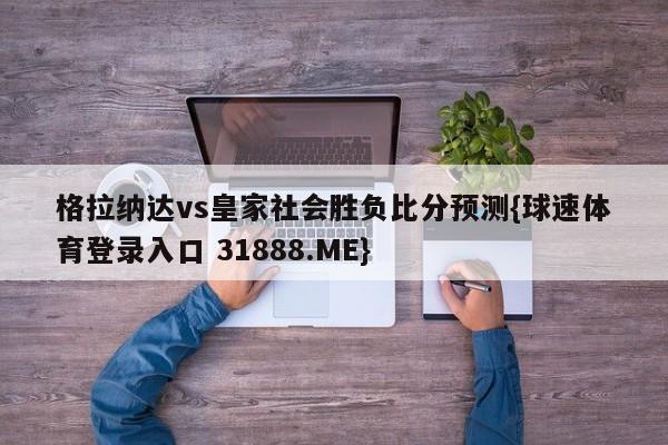 格拉纳达vs皇家社会胜负比分预测{球速体育登录入口 31888.ME}