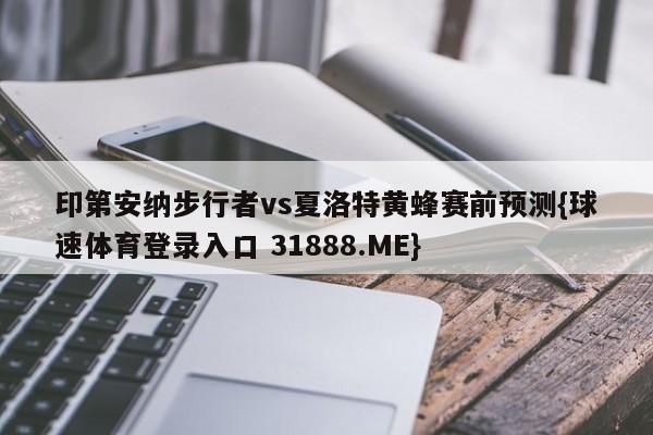 印第安纳步行者vs夏洛特黄蜂赛前预测{球速体育登录入口 31888.ME}