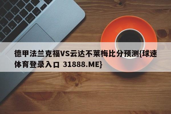 德甲法兰克福VS云达不莱梅比分预测{球速体育登录入口 31888.ME}