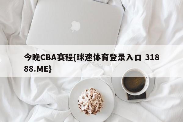 今晚CBA赛程{球速体育登录入口 31888.ME}