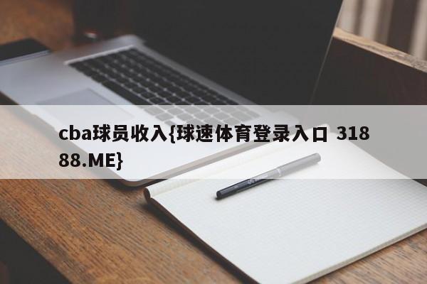 cba球员收入{球速体育登录入口 31888.ME}