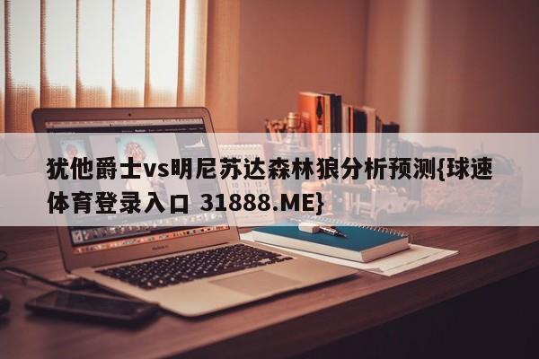 犹他爵士vs明尼苏达森林狼分析预测{球速体育登录入口 31888.ME}