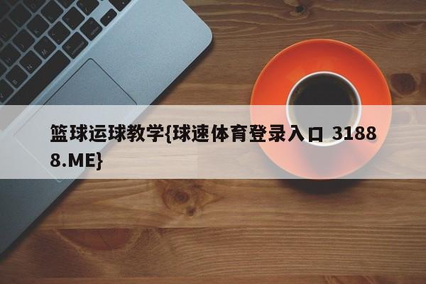 篮球运球教学{球速体育登录入口 31888.ME}