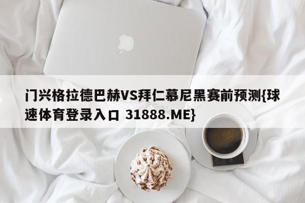 门兴格拉德巴赫VS拜仁慕尼黑赛前预测{球速体育登录入口 31888.ME}