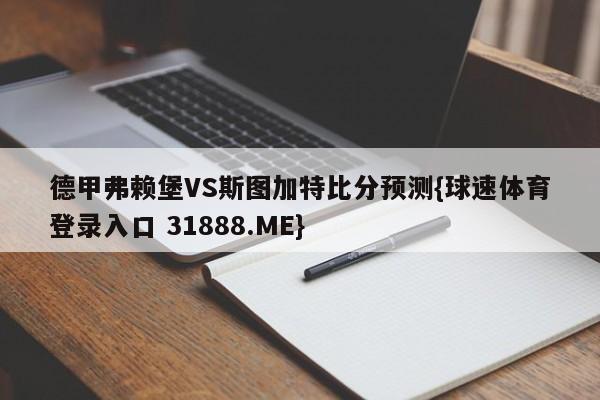 德甲弗赖堡VS斯图加特比分预测{球速体育登录入口 31888.ME}