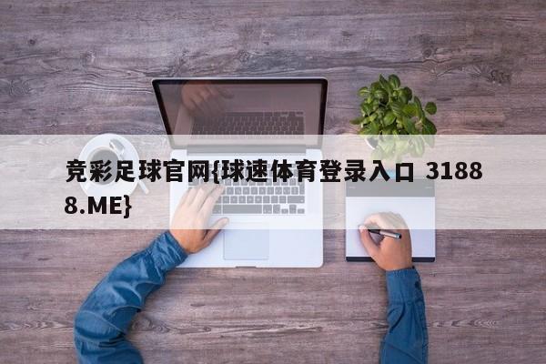 竞彩足球官网{球速体育登录入口 31888.ME}