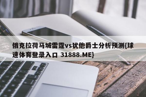 俄克拉荷马城雷霆vs犹他爵士分析预测{球速体育登录入口 31888.ME}