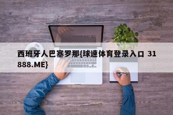 西班牙人巴塞罗那{球速体育登录入口 31888.ME}