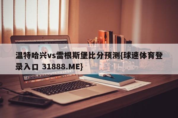 温特哈兴vs雷根斯堡比分预测{球速体育登录入口 31888.ME}