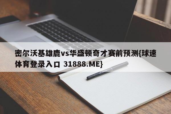 密尔沃基雄鹿vs华盛顿奇才赛前预测{球速体育登录入口 31888.ME}