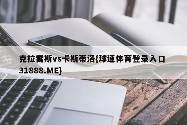 克拉雷斯vs卡斯蒂洛{球速体育登录入口 31888.ME}