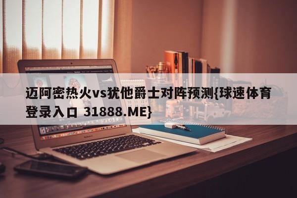 迈阿密热火vs犹他爵士对阵预测{球速体育登录入口 31888.ME}