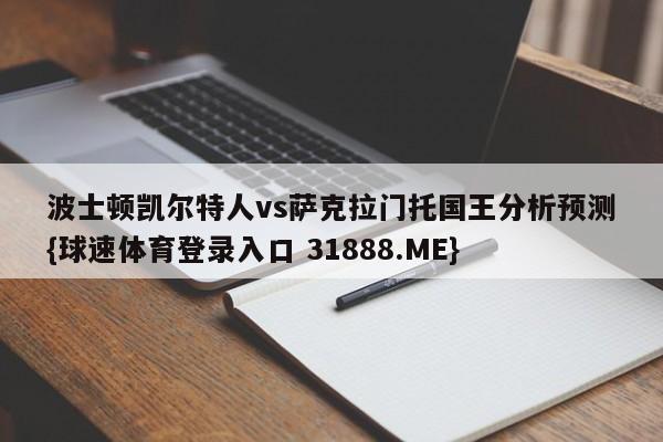 波士顿凯尔特人vs萨克拉门托国王分析预测{球速体育登录入口 31888.ME}