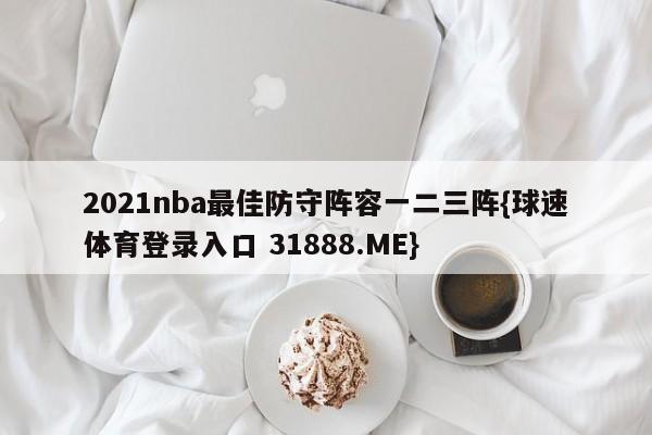 2021nba最佳防守阵容一二三阵{球速体育登录入口 31888.ME}