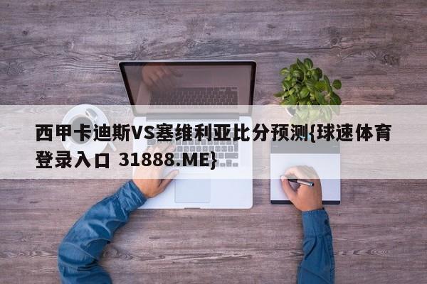 西甲卡迪斯VS塞维利亚比分预测{球速体育登录入口 31888.ME}