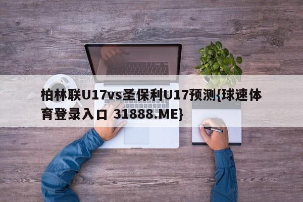 柏林联U17vs圣保利U17预测{球速体育登录入口 31888.ME}