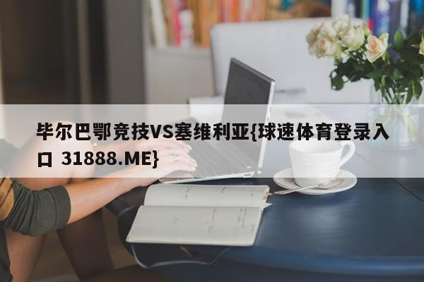 毕尔巴鄂竞技VS塞维利亚{球速体育登录入口 31888.ME}