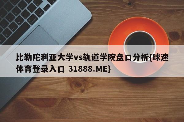 比勒陀利亚大学vs轨道学院盘口分析{球速体育登录入口 31888.ME}