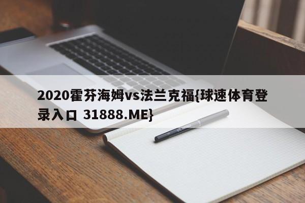 2020霍芬海姆vs法兰克福{球速体育登录入口 31888.ME}