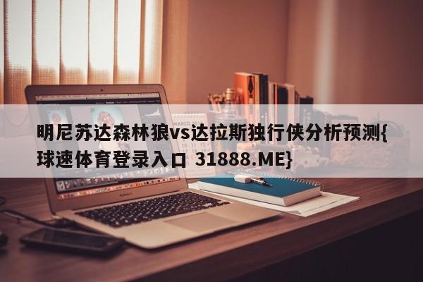 明尼苏达森林狼vs达拉斯独行侠分析预测{球速体育登录入口 31888.ME}