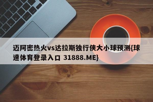 迈阿密热火vs达拉斯独行侠大小球预测{球速体育登录入口 31888.ME}