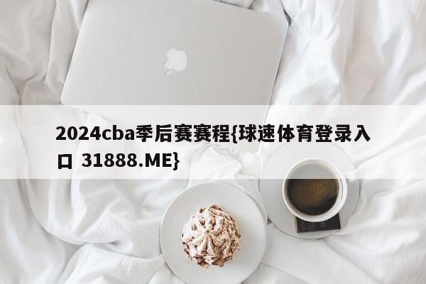 2024cba季后赛赛程{球速体育登录入口 31888.ME}