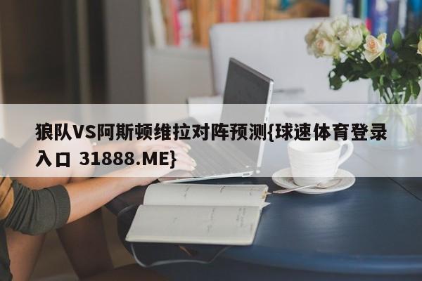 狼队VS阿斯顿维拉对阵预测{球速体育登录入口 31888.ME}