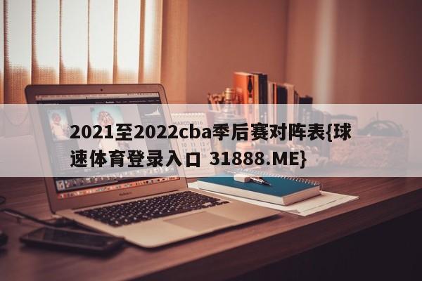 2021至2022cba季后赛对阵表{球速体育登录入口 31888.ME}