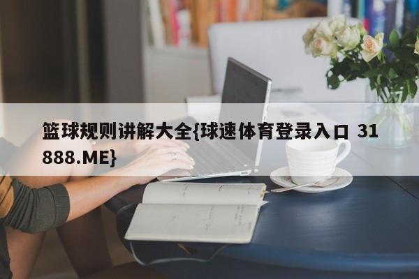 篮球规则讲解大全{球速体育登录入口 31888.ME}