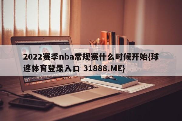 2022赛季nba常规赛什么时候开始{球速体育登录入口 31888.ME}