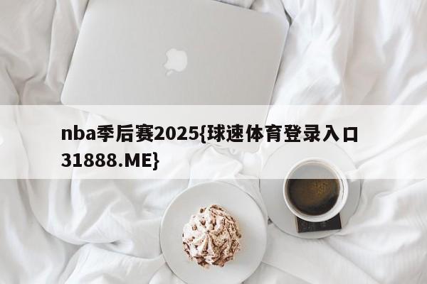 nba季后赛2025{球速体育登录入口 31888.ME}