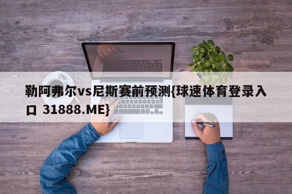 勒阿弗尔vs尼斯赛前预测{球速体育登录入口 31888.ME}