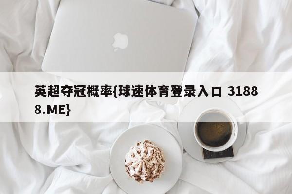 英超夺冠概率{球速体育登录入口 31888.ME}