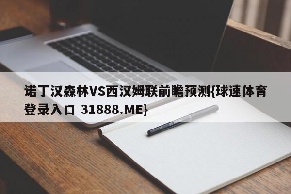 诺丁汉森林VS西汉姆联前瞻预测{球速体育登录入口 31888.ME}