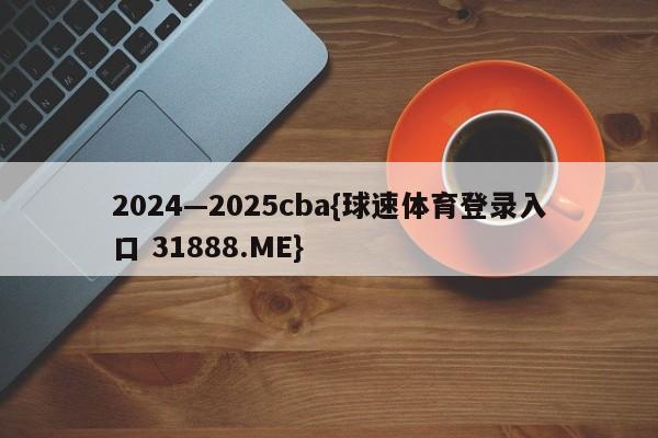 2024—2025cba{球速体育登录入口 31888.ME}