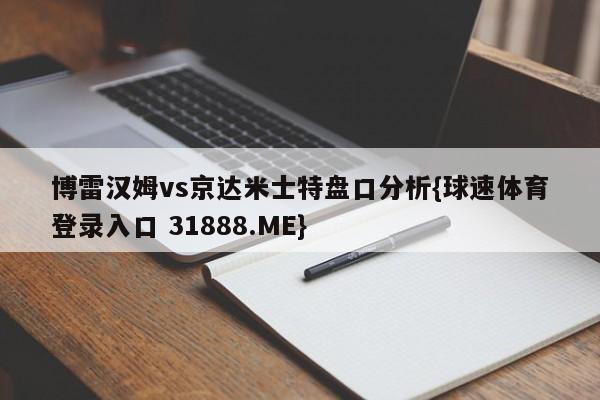 博雷汉姆vs京达米士特盘口分析{球速体育登录入口 31888.ME}