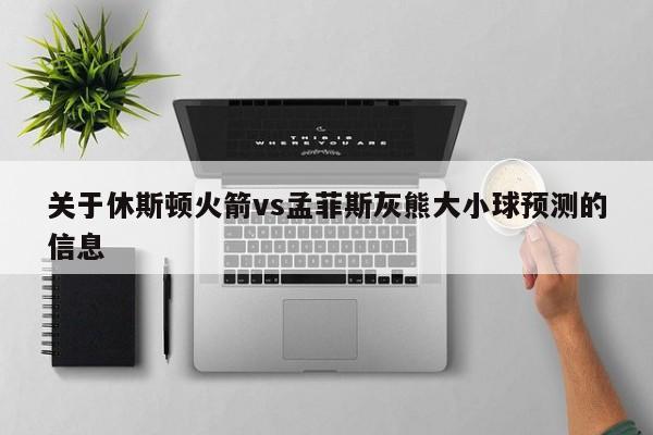 关于休斯顿火箭vs孟菲斯灰熊大小球预测的信息