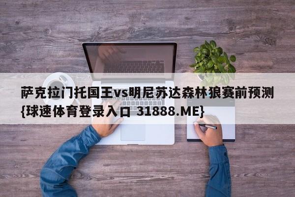 萨克拉门托国王vs明尼苏达森林狼赛前预测{球速体育登录入口 31888.ME}