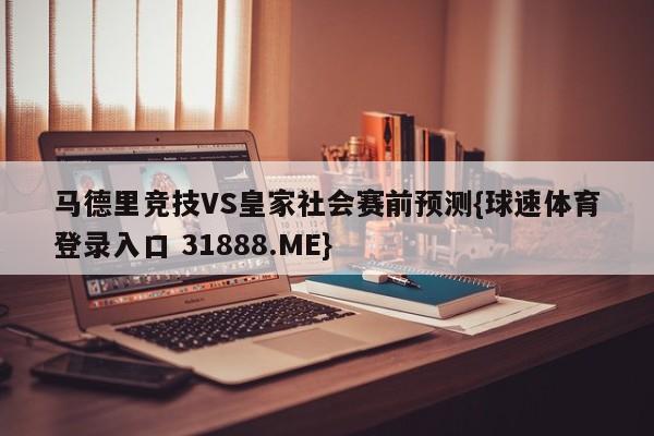 马德里竞技VS皇家社会赛前预测{球速体育登录入口 31888.ME}