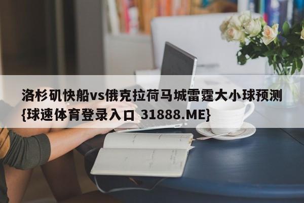 洛杉矶快船vs俄克拉荷马城雷霆大小球预测{球速体育登录入口 31888.ME}