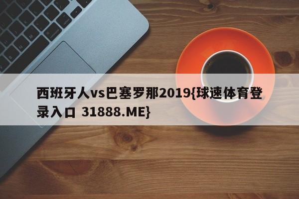 西班牙人vs巴塞罗那2019{球速体育登录入口 31888.ME}